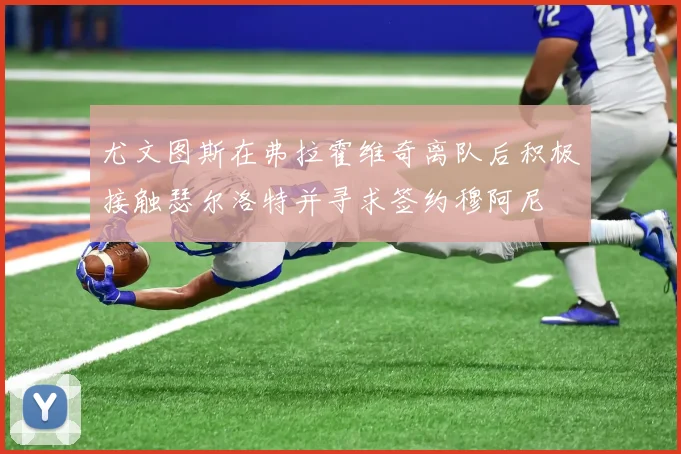 尤文图斯在弗拉霍维奇离队后积极接触瑟尔洛特并寻求签约穆阿尼