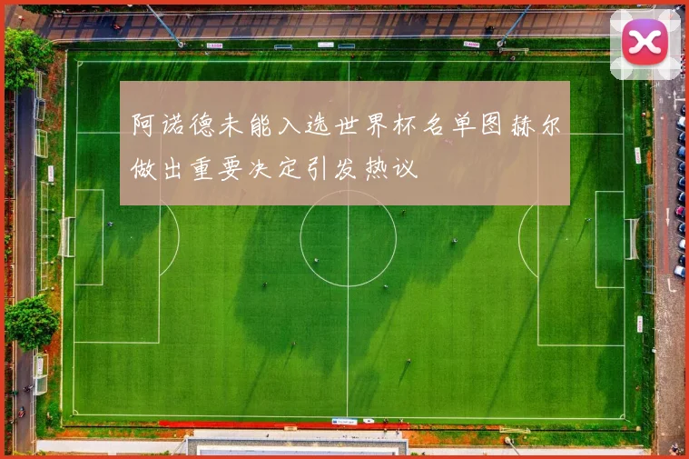 阿诺德未能入选世界杯名单图赫尔做出重要决定引发热议