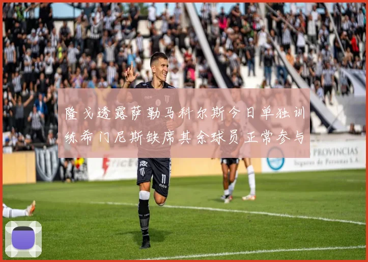 隆戈透露萨勒马科尔斯今日单独训练希门尼斯缺席其余球员正常参与训练