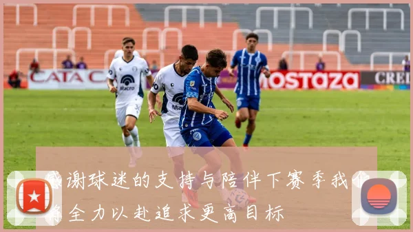 感谢球迷的支持与陪伴下赛季我们将全力以赴追求更高目标