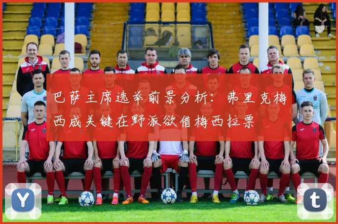 巴萨主席选举前景分析：弗里克梅西成关键在野派欲借梅西拉票