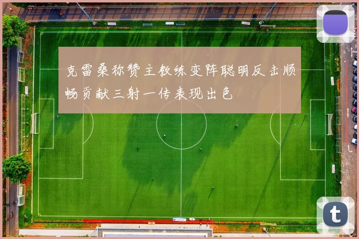 克雷桑称赞主教练变阵聪明反击顺畅贡献三射一传表现出色