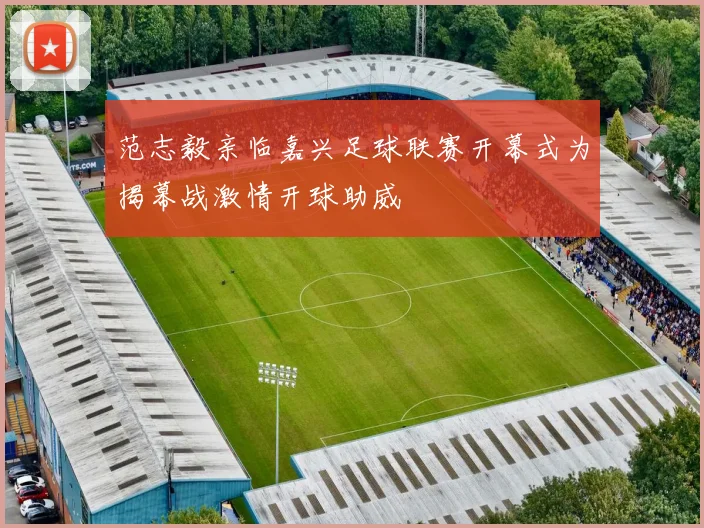 范志毅亲临嘉兴足球联赛开幕式为揭幕战激情开球助威