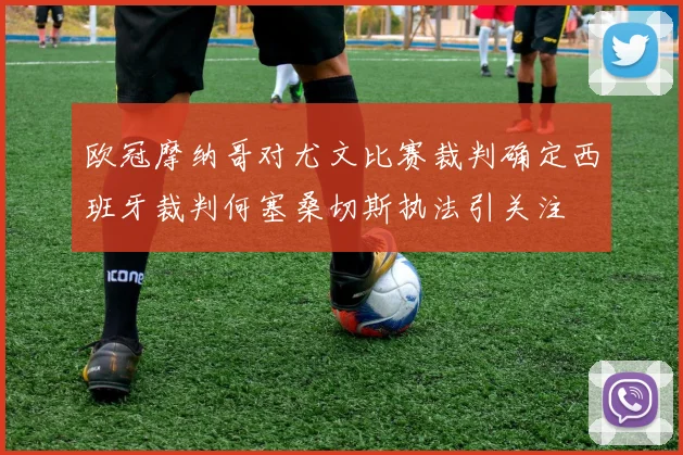 欧冠摩纳哥对尤文比赛裁判确定西班牙裁判何塞桑切斯执法引关注