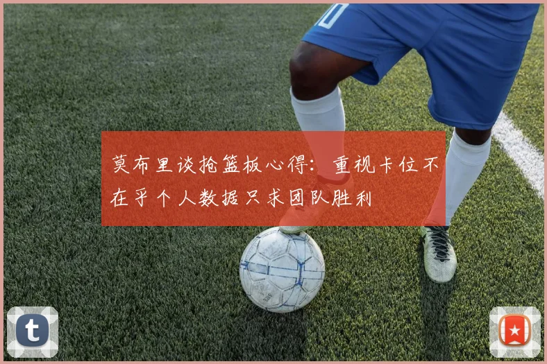莫布里谈抢篮板心得：重视卡位不在乎个人数据只求团队胜利