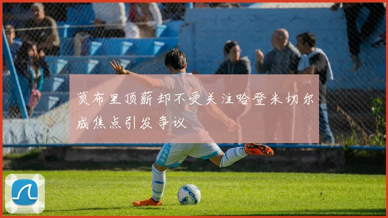 莫布里顶薪却不受关注哈登米切尔成焦点引发争议