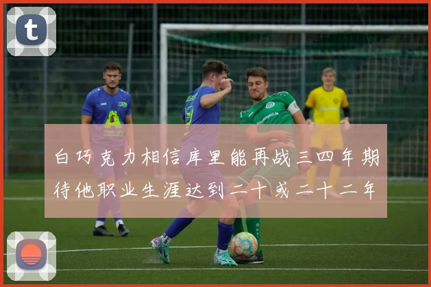 白巧克力相信库里能再战三四年期待他职业生涯达到二十或二十二年