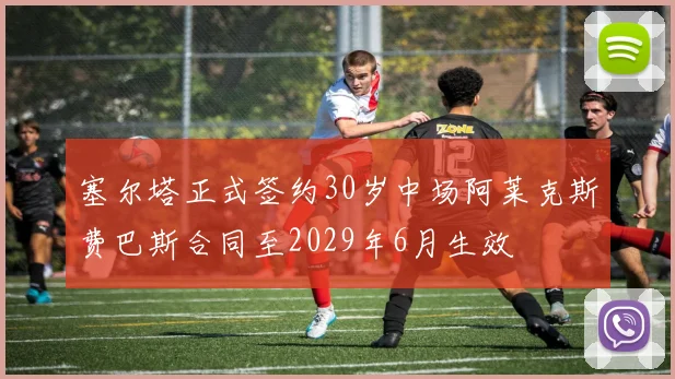 塞尔塔正式签约30岁中场阿莱克斯费巴斯合同至2029年6月生效