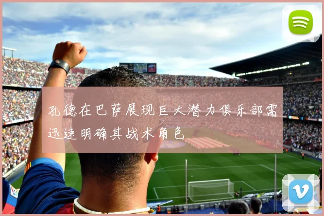 孔德在巴萨展现巨大潜力俱乐部需迅速明确其战术角色